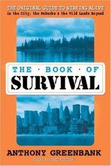 The Book of Survival: The Original Guide to Staying Alive in the City, the Suburbs, and the Wild Lands Beyond, Third Edition - Anthony Greenbank