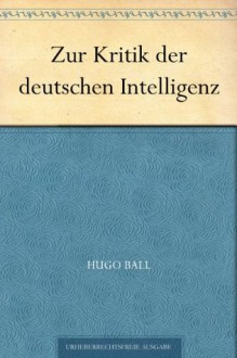 Zur Kritik der deutschen Intelligenz (German Edition) - Hugo Ball