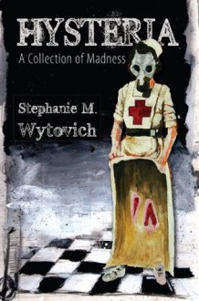 Hysteria: A Collection of Madness - Stephanie M. Wytovich, Michael A. Arnzen, Steven Archer