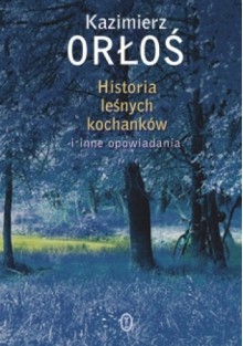 Historia leśnych kochanków i inne opowiadania - Kazimierz Orłoś