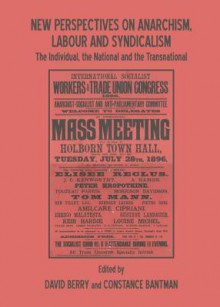 New Perspectives on Anarchism, Labour and Syndicalism: The Individual, the National and the Transnational - David Berry, Constance Bantman