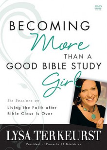 Becoming More Than a Good Bible Study Girl: Living the Faith After Bible Class Is Over [With DVD] - Lysa TerKeurst