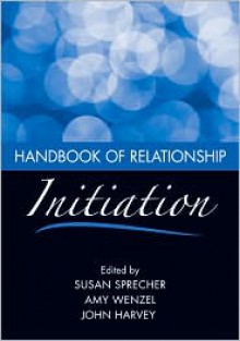 Handbook of Relationship Initiation - Susan Sprecher, Amy Wenzel