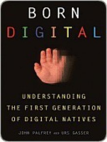 Born Digital: Understanding the First Generation of Digital Natives - John Palfrey, Urs Gasser