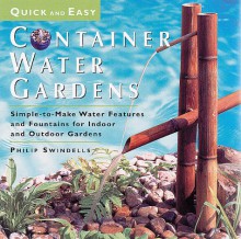 Quick and Easy Container Water Gardens: Simple-To-Make Water Features and Fountains for Indoor and Outdoor Gardens - Philip Swindells