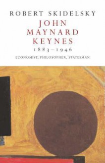 John Maynard Keynes 1883-1946: Economist, Philosopher, Statesman - Robert Skidelsky