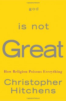 God Is Not Great: How Religion Poisons Everything - Christopher Hitchens