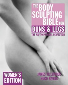 The Body Sculpting Bible for Buns & Legs: Women's Edition - James Villepigue, Hugo Rivera