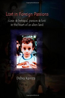 Lost in Foreign Passions: Love & betrayal, passion & loss in the heart of an alien land - Debra Kamza