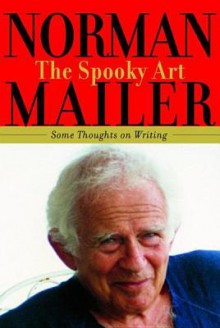 The Spooky Art: Thoughts on Writing - Norman Mailer