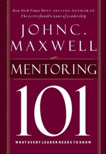 Mentoring 101: What Every Leader Needs to Know - John Maxwell