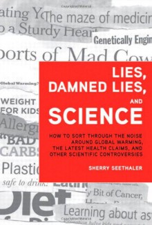 Lies, Damned Lies, and Science: How to Sort through the Noise around Global Warming, the Latest Health Claims, and Other Scientific Controversies - Sherry Seethaler