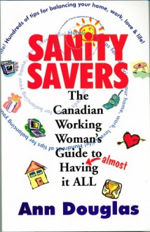 Sanity Savers: The Canadian Working Woman's Guide to "Almost" Having it All - Ann Douglas