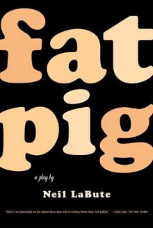 Fat Pig: A Play - Neil LaBute