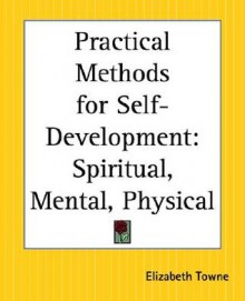 Practical Methods for Self-Development: Spiritual, Mental, Physical - Elizabeth Towne