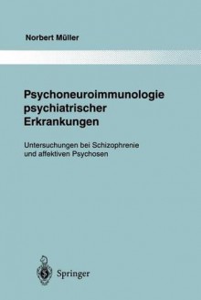 Psychoneuroimmunologie Psychiatrischer Erkrankungen: Untersuchungen Bei Schizophrenie Und Affektiven Psychosen - Norbert Müller