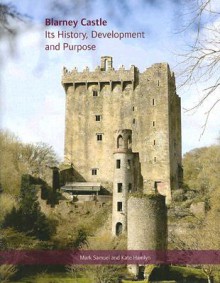 Blarney Castle: Its History, Development and Purpose - Mark Samuel, Kate Hamlyn