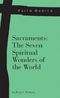 Faith Basics: Sacraments: The Seven Spiritual Wonders of the World - Regis Flaherty