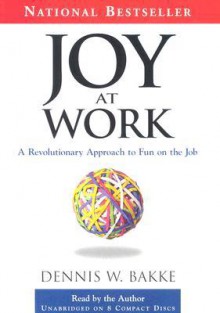 Joy At Work: A Revolutionary Aproach To Fun On The Job - Dennis W. Bakke