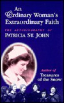 An Ordinary Woman's Extraordinary Faith: The Autobiography of Patricia St. John - Patricia St. John