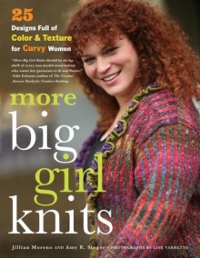 More Big Girl Knits: 25 Designs Full of Color and Texture for Curvy Women - Jillian Moreno, Amy Singer