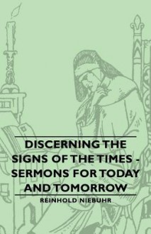 Discerning the Signs of the Times - Sermons for Today and Tomorrow - Reinhold Niebuhr