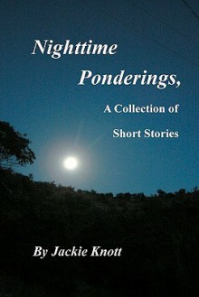 Nighttime Ponderings,: A Collection of Short Stories - Jackie Knott