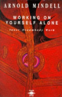 Working on Yourself Alone: Inner Dreambody Work - Arnold Mindell