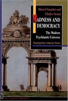 Madness and Democracy: The Modern Psychiatric Universe - Marcel Gauchet