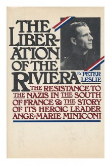 The Liberation of the Riviera: The Resistance to the Nazis in the South of France and the Story of Its Heroic Leader, Ange-Marie Miniconi - Peter Leslie