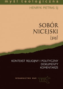 Sobór Nicejski (325) Kontekst religijny i polityczny. Dokumenty i komenatrze - Henryk Pietras SJ