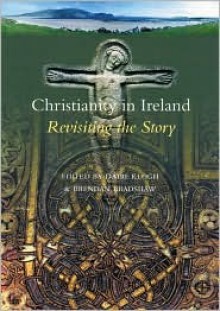 Christianity in Ireland: Revisiting the Story - Brendan Bradshaw