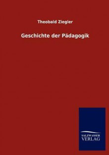 Geschichte Der Padagogik - Theobald Ziegler