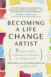 Becoming a Life Change Artist: 7 Creative Skills to Reinvent Yourself at Any Stage of Life - Fred Mandell, Kathleen Jordan, Richard J. Leider