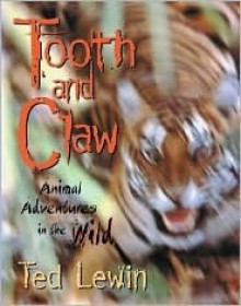 Tooth and Claw: Animal Adventures in the Wild - Ted Lewin