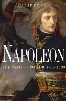 Napoleon: The Path to Power - Philip Dwyer