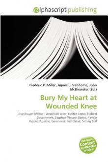 Bury My Heart at Wounded Knee - Agnes F. Vandome, John McBrewster, Sam B Miller II