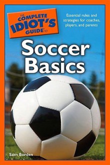 The Complete Idiot's Guide to Soccer Basics - Sam Borden