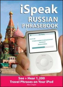 Ispeak Russian Phrasebook (MP3 Disc + Guide): See+ Hear 1,200 Travel Phrases on Your iPod [With Book] - Alex Chapin