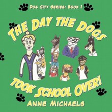 The Day the Dogs Took School Over! - Anne Michaels