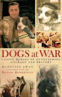 Dogs at War: Canine Heroes of Outstanding Courage and Bravery - Madeline Swan