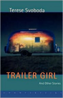 Trailer Girl and Other Stories - Terese Svoboda