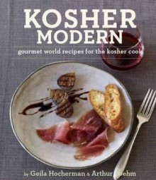 Kosher Modern: New Technies and Great Recipes for Unlimited Kosher Cooking. Geila Hocherman and Arthur Boehm - Geila Hocherman