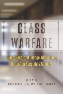 Class Warfare: Class, Race, and College Admissions in Top-Tier Secondary Schools - Lois Weis, Kristin Cipollone, Heather Jenkins