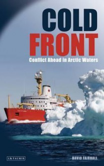 Cold Front: Conflict Ahead In Arctic Waters - David Fairhall, Fairhall