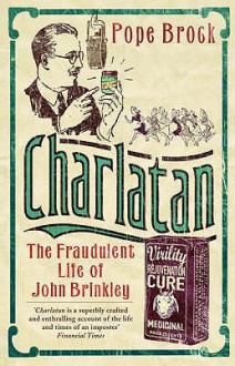 Charlatan: The Fraudulent Life Of John Brinkley - Pope Brock