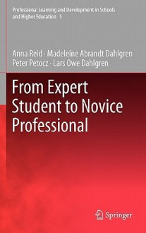 From Expert Student To Novice Professional (Professional Learning And Development In Schools And Higher Education) - Anna Reid, Madeleine Abrandt Dahlgren, Peter Petocz, Lars Owe Dahlgren