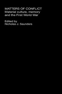 Matters of Conflict: Material Culture, Memory and the First World War - Nicholas J. Saunders