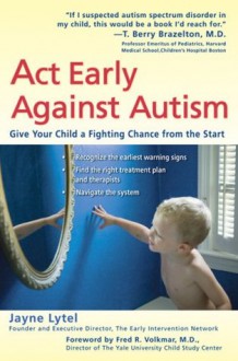 Act Early Against Autism: Give Your Child a Fighting Chance from the Start - Jayne Lytel, Fred R. Volkmar