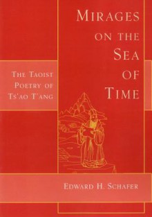 Mirages on the Sea of Time: The Taoist Poetry of Ts'ao T'Ang - Edward H. Schafer, Ts'ao T'ang